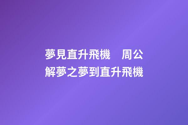 夢見直升飛機　周公解夢之夢到直升飛機